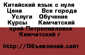Китайский язык с нуля. › Цена ­ 750 - Все города Услуги » Обучение. Курсы   . Камчатский край,Петропавловск-Камчатский г.